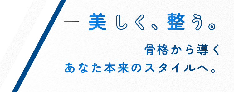 美しく、整う。骨格から導くあなた本来のスタイルへ。