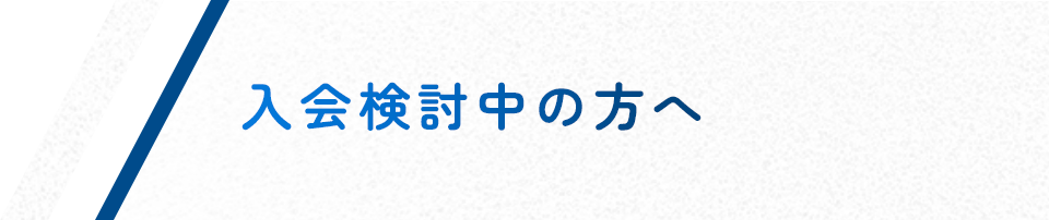 入会検討中の方へ